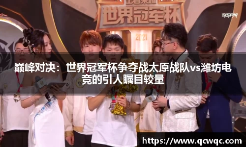 巅峰对决：世界冠军杯争夺战太原战队vs潍坊电竞的引人瞩目较量