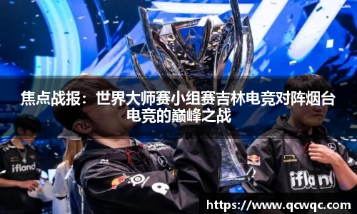 焦点战报：世界大师赛小组赛吉林电竞对阵烟台电竞的巅峰之战