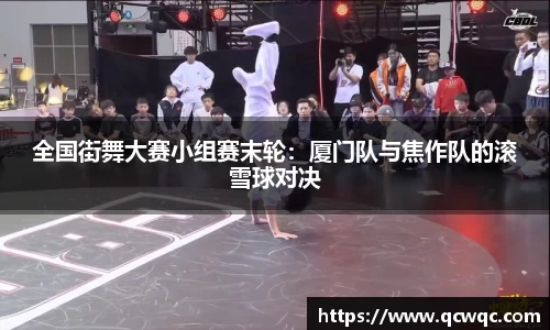 全国街舞大赛小组赛末轮：厦门队与焦作队的滚雪球对决
