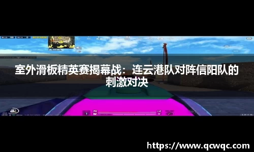 室外滑板精英赛揭幕战：连云港队对阵信阳队的刺激对决
