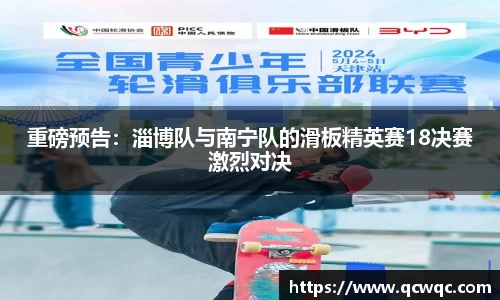 重磅预告：淄博队与南宁队的滑板精英赛18决赛激烈对决