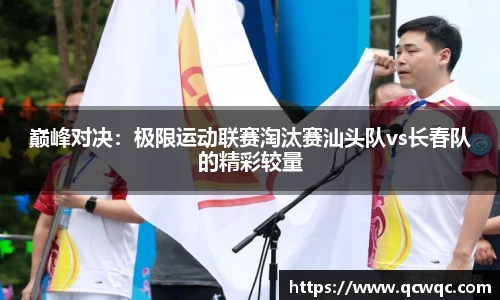 巅峰对决：极限运动联赛淘汰赛汕头队vs长春队的精彩较量