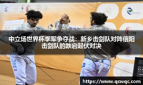 中立场世界杯季军争夺战：新乡击剑队对阵信阳击剑队的跌宕起伏对决