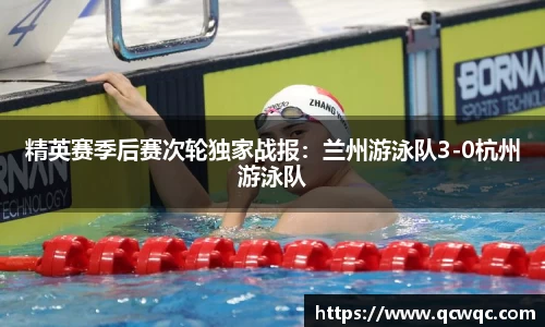 精英赛季后赛次轮独家战报：兰州游泳队3-0杭州游泳队