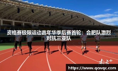 资格赛极限运动嘉年华季后赛首轮：合肥队激烈对抗三亚队