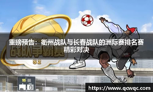 重磅预告：衢州战队与长春战队的洲际赛排名赛精彩对决