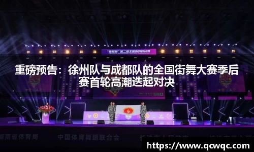 重磅预告：徐州队与成都队的全国街舞大赛季后赛首轮高潮迭起对决