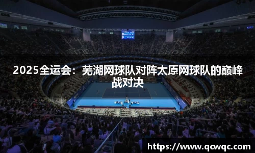 2025全运会：芜湖网球队对阵太原网球队的巅峰战对决