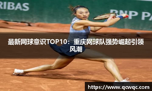 最新网球意识TOP10：重庆网球队强势崛起引领风潮