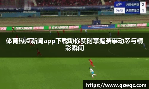 体育热点新闻app下载助你实时掌握赛事动态与精彩瞬间