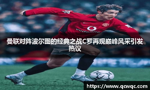 曼联对阵波尔图的经典之战C罗再现巅峰风采引发热议
