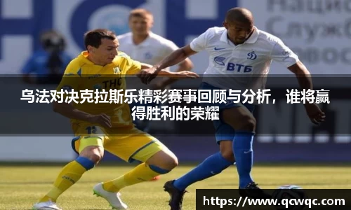 乌法对决克拉斯乐精彩赛事回顾与分析，谁将赢得胜利的荣耀